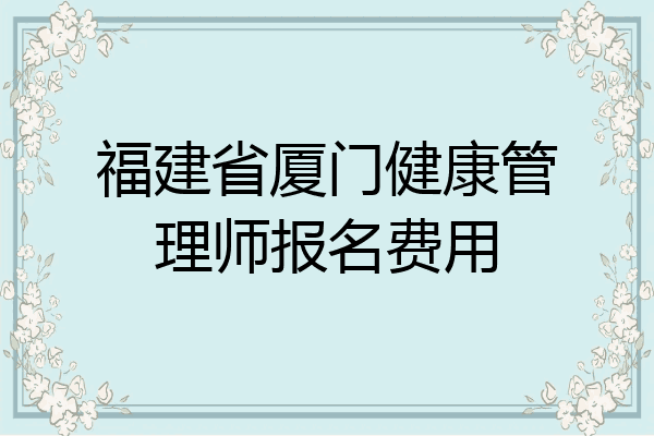 福建省厦门健康管理师报名费用