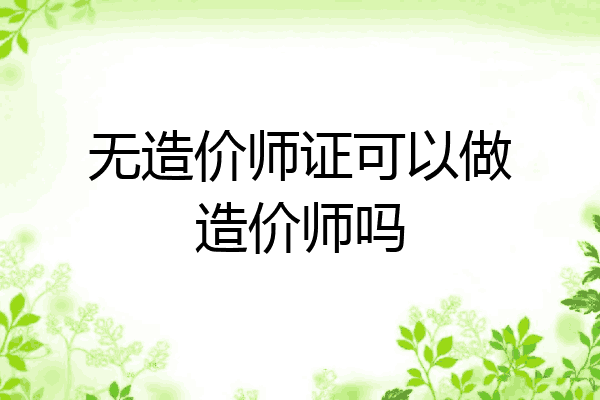 无造价师证可以做造价师吗