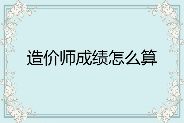 造价师成绩怎么算