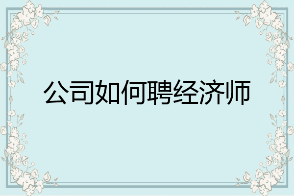 公司如何聘经济师