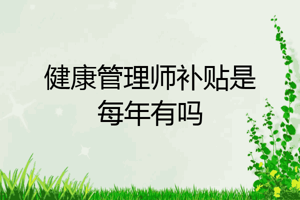健康管理师补贴是每年有吗