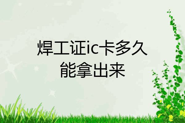 焊工证ic卡多久能拿出来