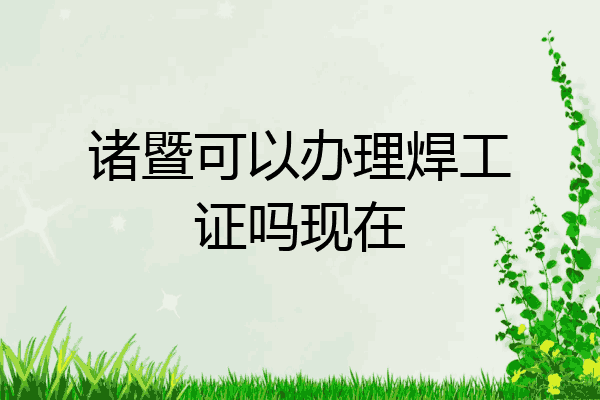 诸暨可以办理焊工证吗现在