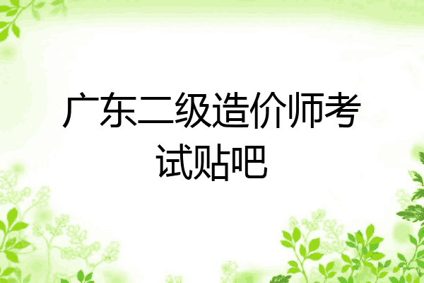 广东二级造价师考试贴吧