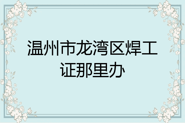 温州市龙湾区焊工证那里办