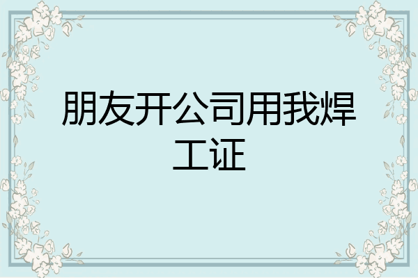 朋友开公司用我焊工证