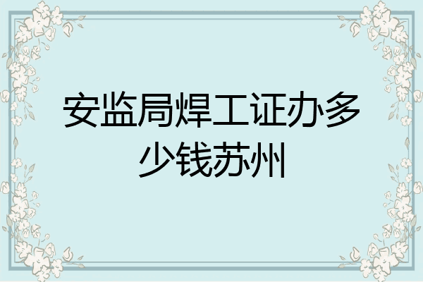 安监局焊工证办多少钱苏州