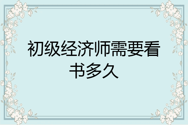 初级经济师需要看书多久