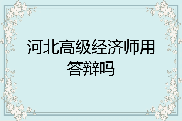 河北高级经济师用答辩吗