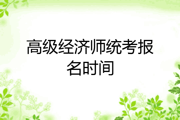 高级经济师统考报名时间