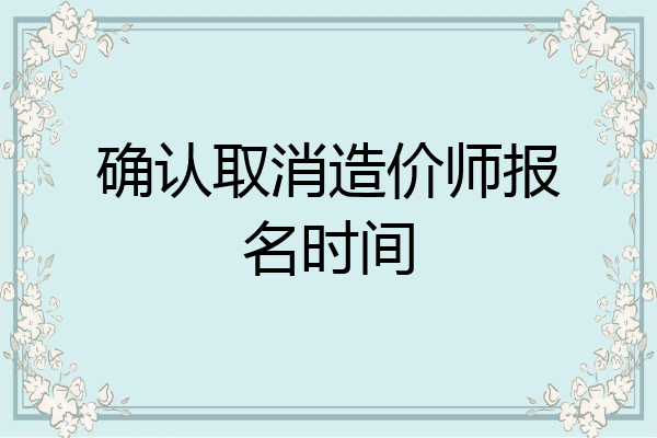 确认取消造价师报名时间