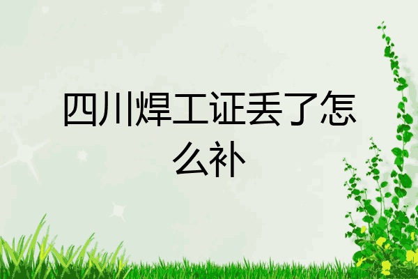 四川焊工证丢了怎么补