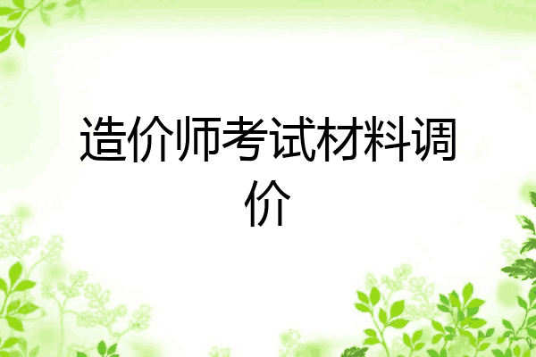 造价师考试材料调价