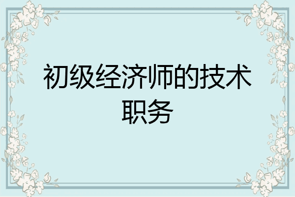 初级经济师的技术职务