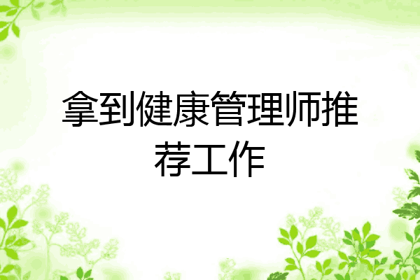 拿到健康管理师推荐工作