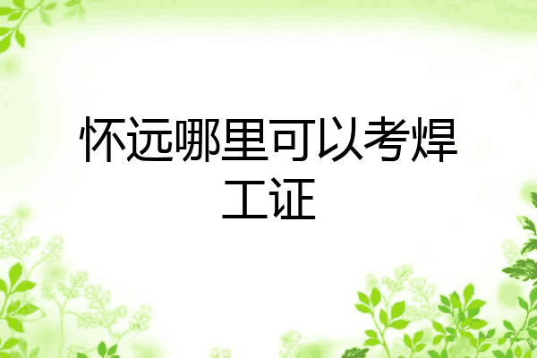 怀远哪里可以考焊工证
