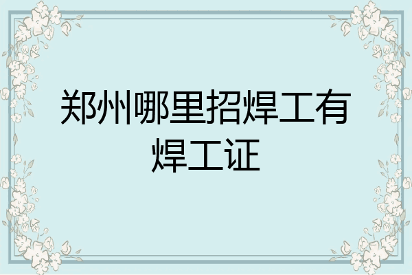郑州哪里招焊工有焊工证