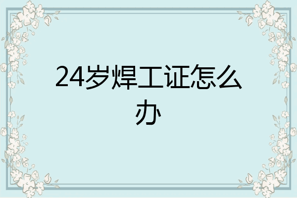 24岁焊工证怎么办
