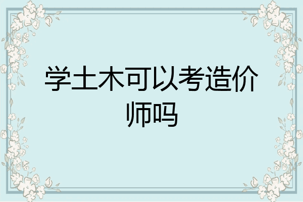学土木可以考造价师吗