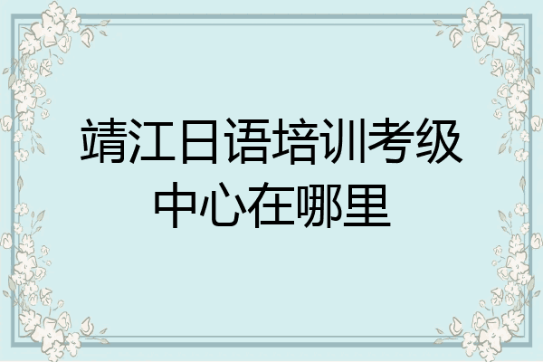 靖江日语培训考级中心在哪里