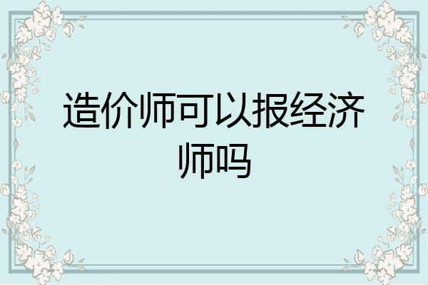 造价师可以报经济师吗