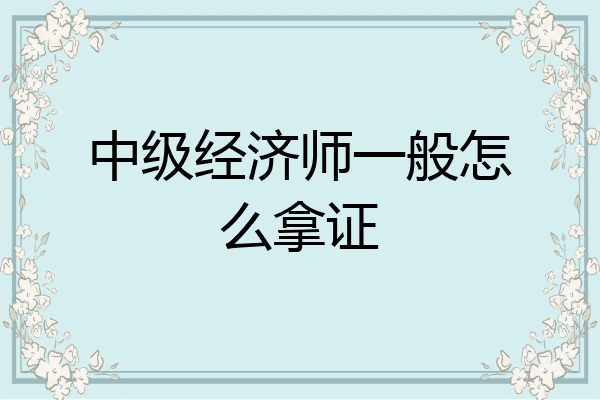 中级经济师一般怎么拿证
