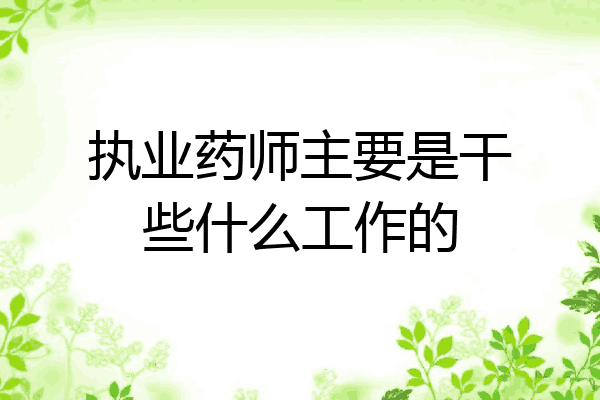 执业药师主要是干些什么工作的