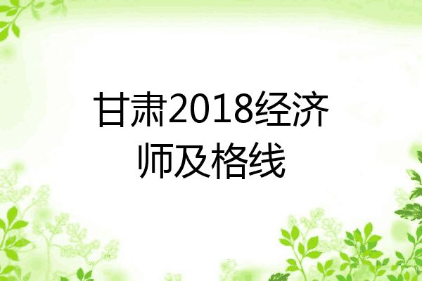 甘肃2018经济师及格线
