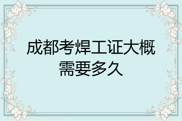 成都考焊工证大概需要多久