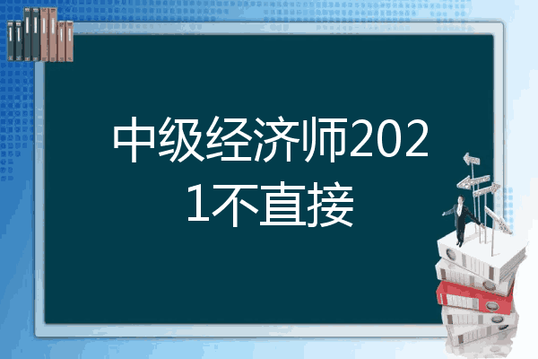 中级经济师2021不直接
