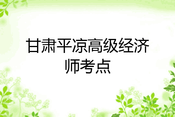 甘肃平凉高级经济师考点