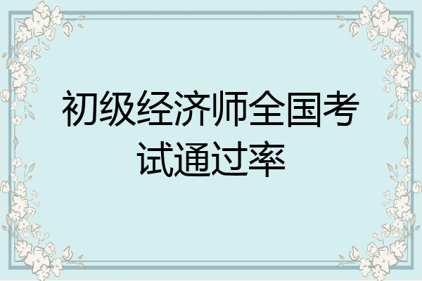 初级经济师全国考试通过率