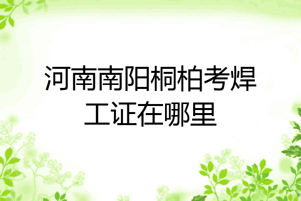 河南南阳桐柏考焊工证在哪里
