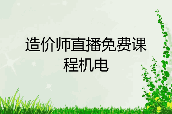 造价师直播免费课程机电