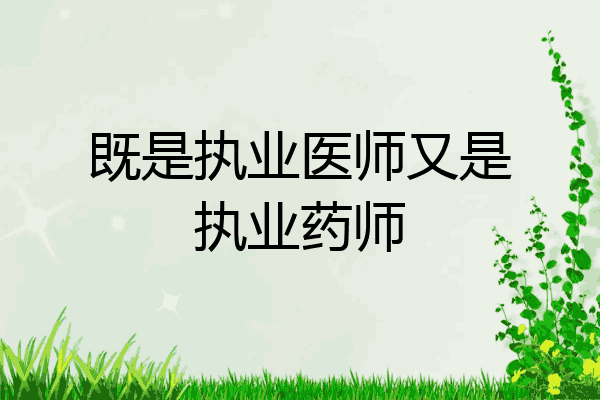 既是执业医师又是执业药师