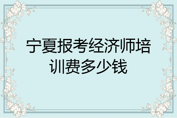 宁夏报考经济师培训费多少钱