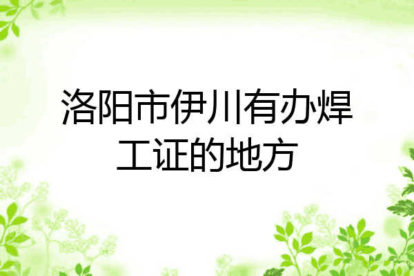 洛阳市伊川有办焊工证的地方