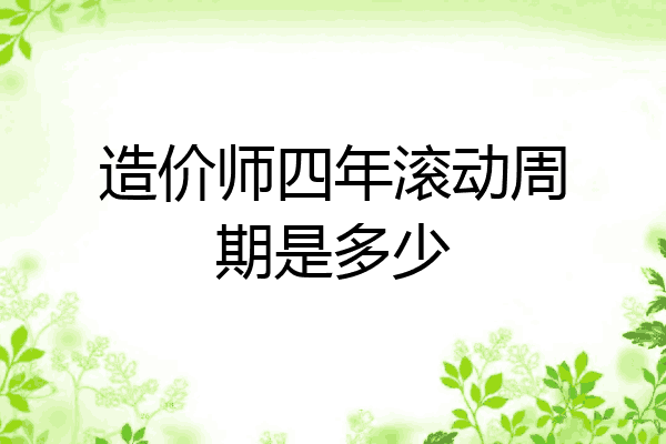 造价师四年滚动周期是多少