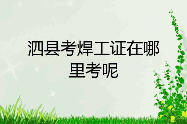 泗县考焊工证在哪里考呢
