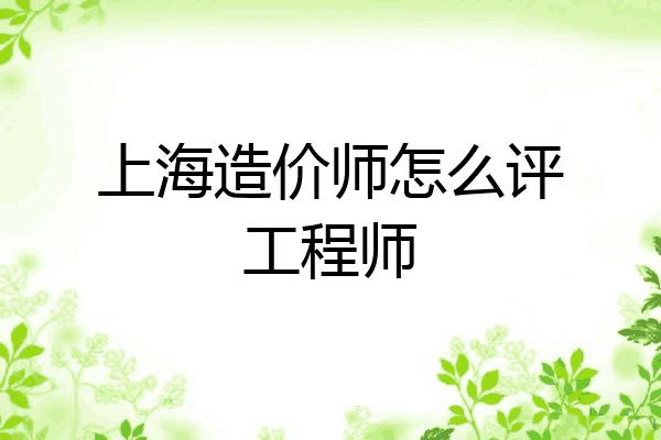 上海造价师怎么评工程师