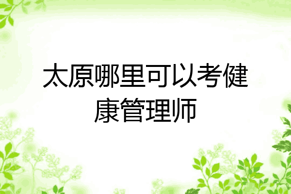 太原哪里可以考健康管理师