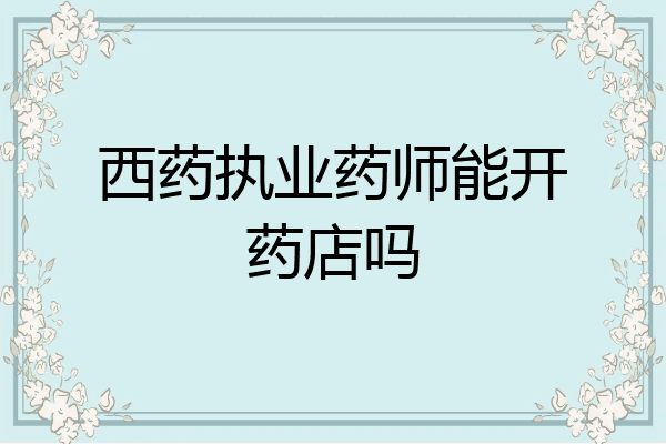 西药执业药师能开药店吗