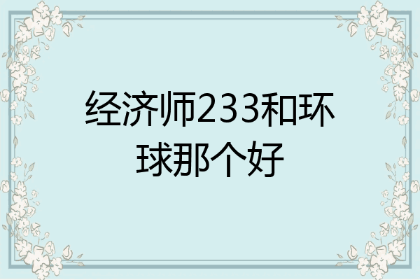 经济师233和环球那个好