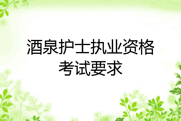 酒泉护士执业资格考试要求