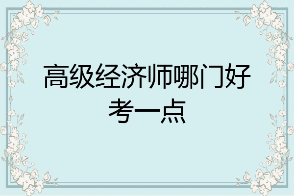高级经济师哪门好考一点