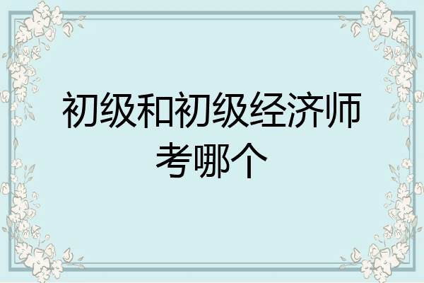 初级和初级经济师考哪个