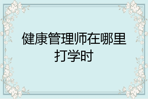 健康管理师在哪里打学时