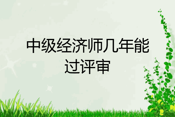 中级经济师几年能过评审