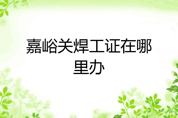 嘉峪关焊工证在哪里办