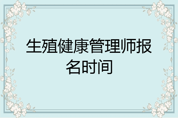 生殖健康管理师报名时间